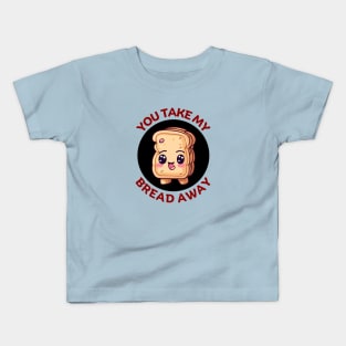 You Take My Bread Away | Bread Pun Kids T-Shirt